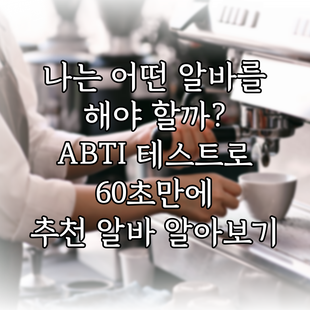 나는 어떤 알바를 해야 할까? ABTI 테스트로 60초만에 추천 알바 알아보기 특성 이미지