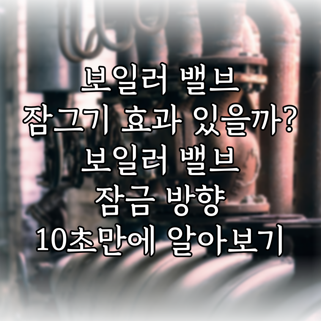 보일러 밸브 잠그기 효과 있을까? 보일러 밸브 잠금 방향 10초만에 알아보기 특성 이미지